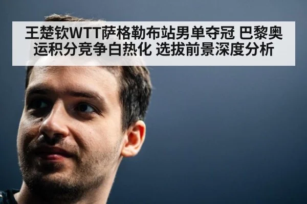 王楚钦WTT萨格勒布站男单夺冠 巴黎奥运积分竞争白热化 选拔前景深度分析