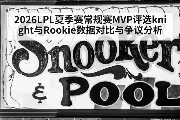 2026LPL夏季赛常规赛MVP评选knight与Rookie数据对比与争议分析