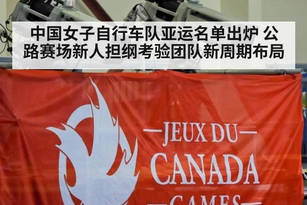 中国女子自行车队亚运名单出炉 公路赛场新人担纲考验团队新周期布局